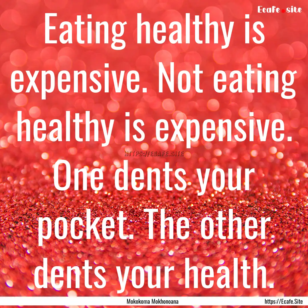 Eating healthy is expensive. Not eating healthy.... : Quote by Mokokoma Mokhonoana