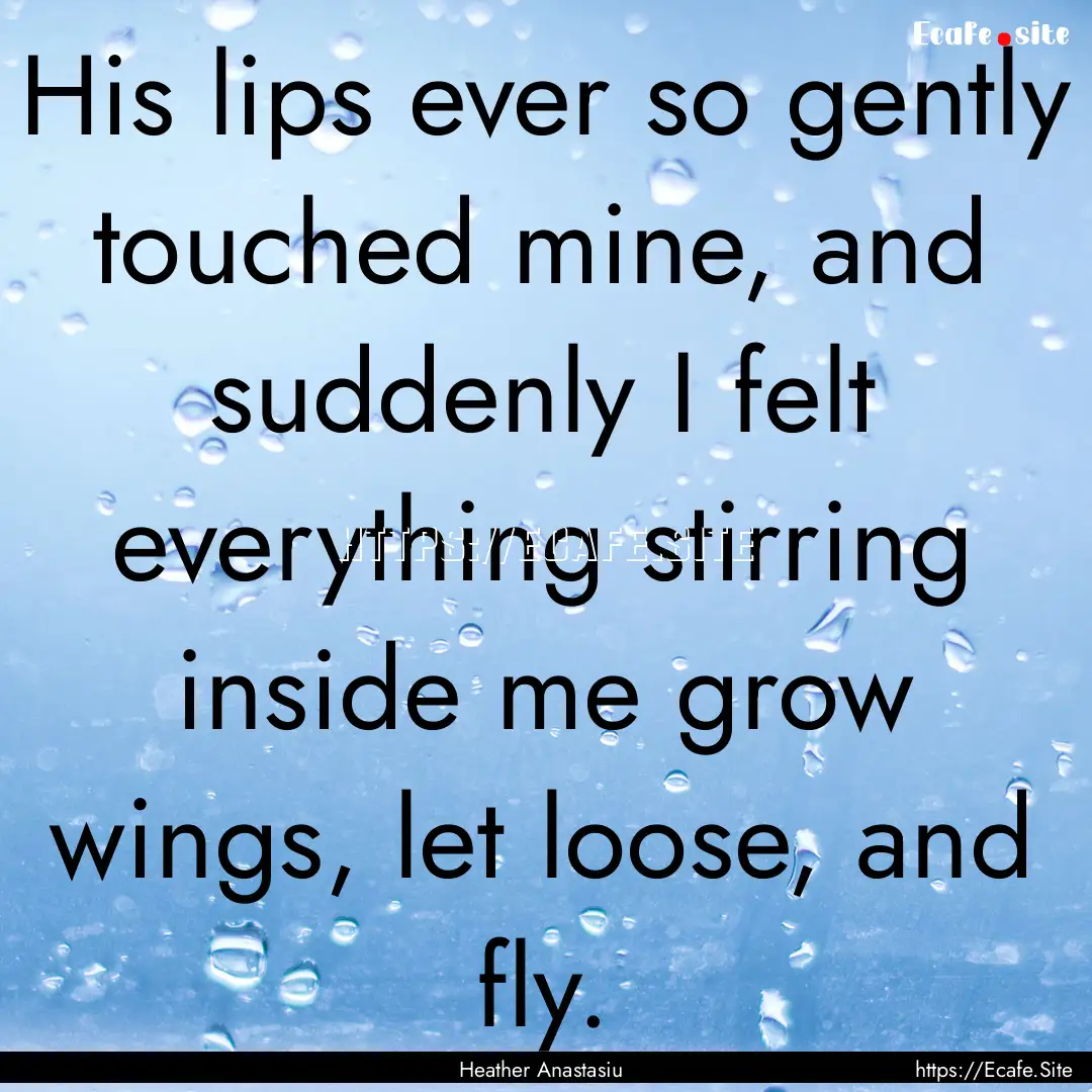 His lips ever so gently touched mine, and.... : Quote by Heather Anastasiu