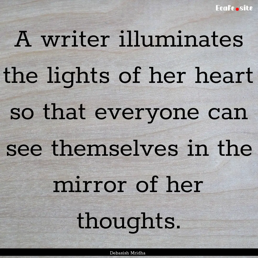 A writer illuminates the lights of her heart.... : Quote by Debasish Mridha