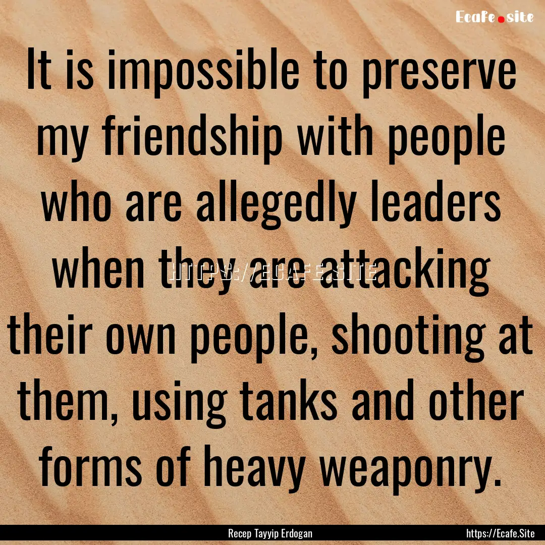 It is impossible to preserve my friendship.... : Quote by Recep Tayyip Erdogan