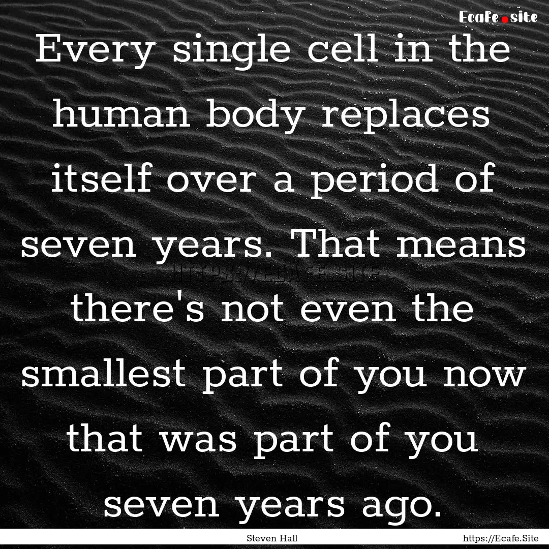 Every single cell in the human body replaces.... : Quote by Steven Hall