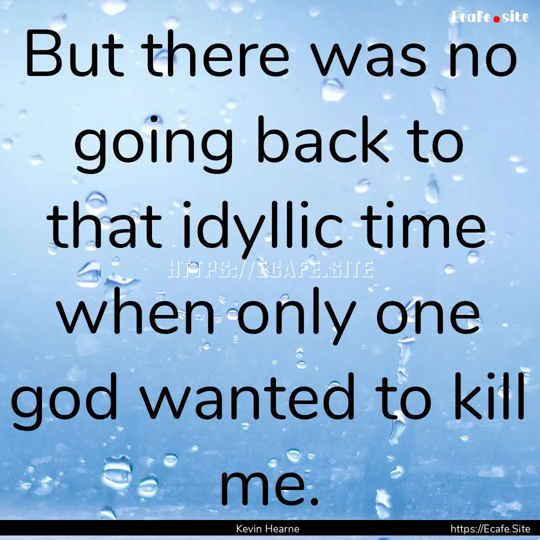 But there was no going back to that idyllic.... : Quote by Kevin Hearne