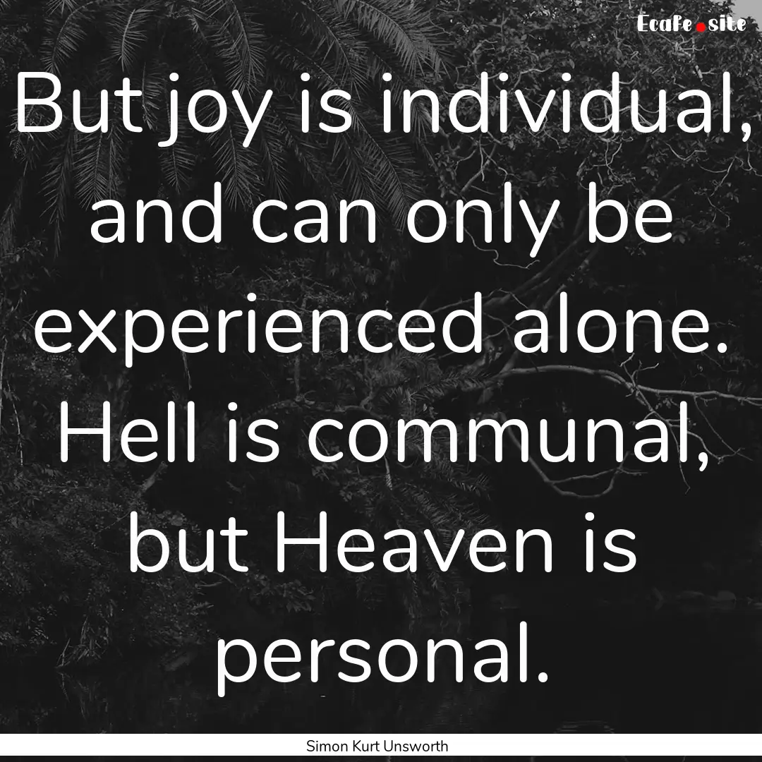 But joy is individual, and can only be experienced.... : Quote by Simon Kurt Unsworth