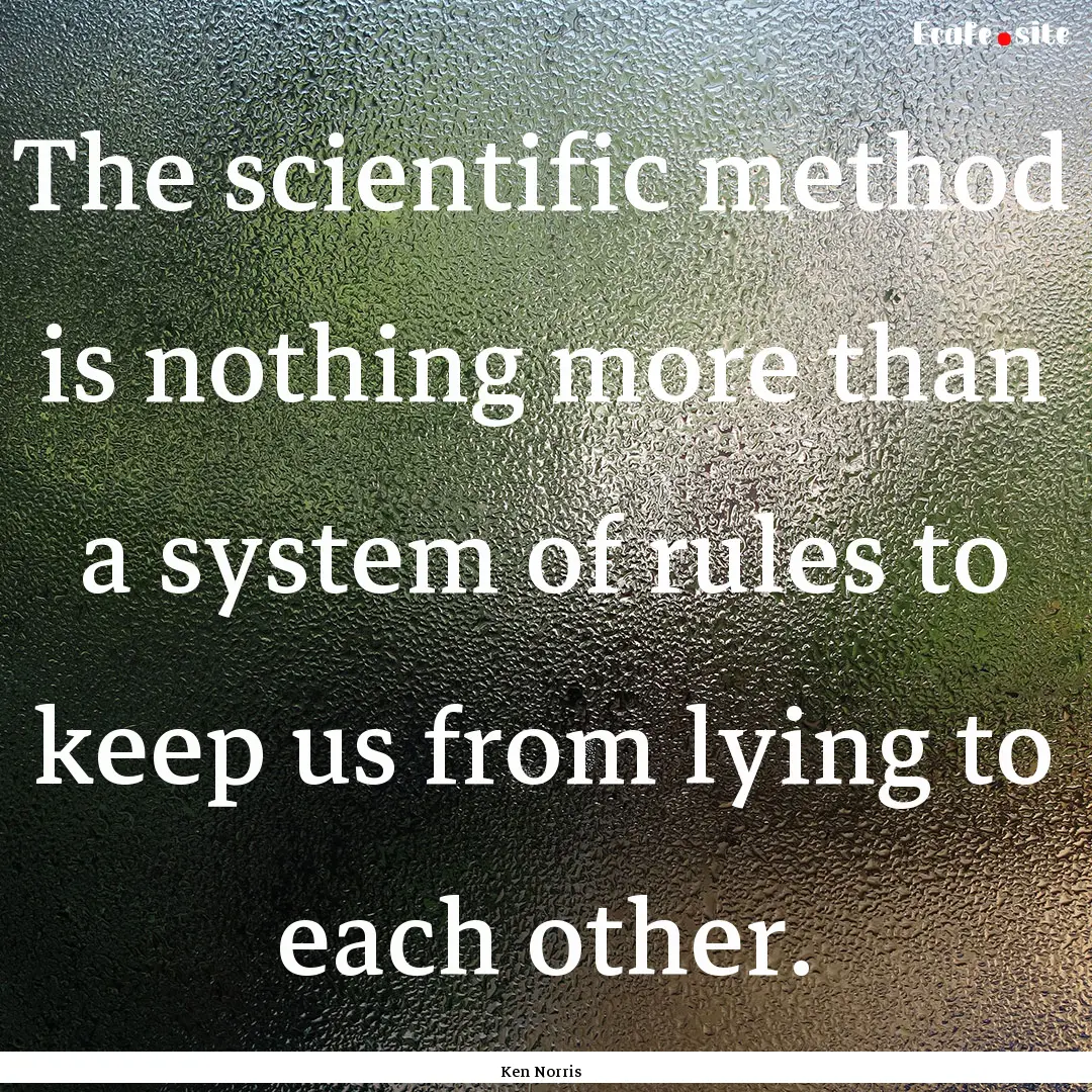 The scientific method is nothing more than.... : Quote by Ken Norris