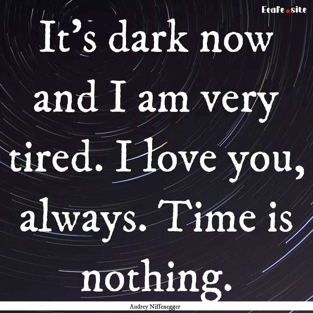 It’s dark now and I am very tired. I love.... : Quote by Audrey Niffenegger