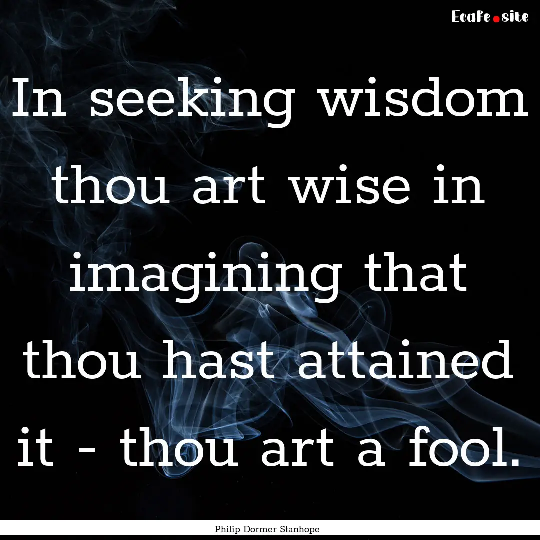 In seeking wisdom thou art wise in imagining.... : Quote by Philip Dormer Stanhope