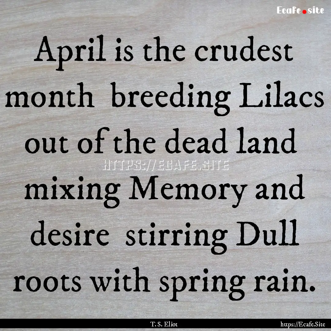 April is the crudest month breeding Lilacs.... : Quote by T. S. Eliot