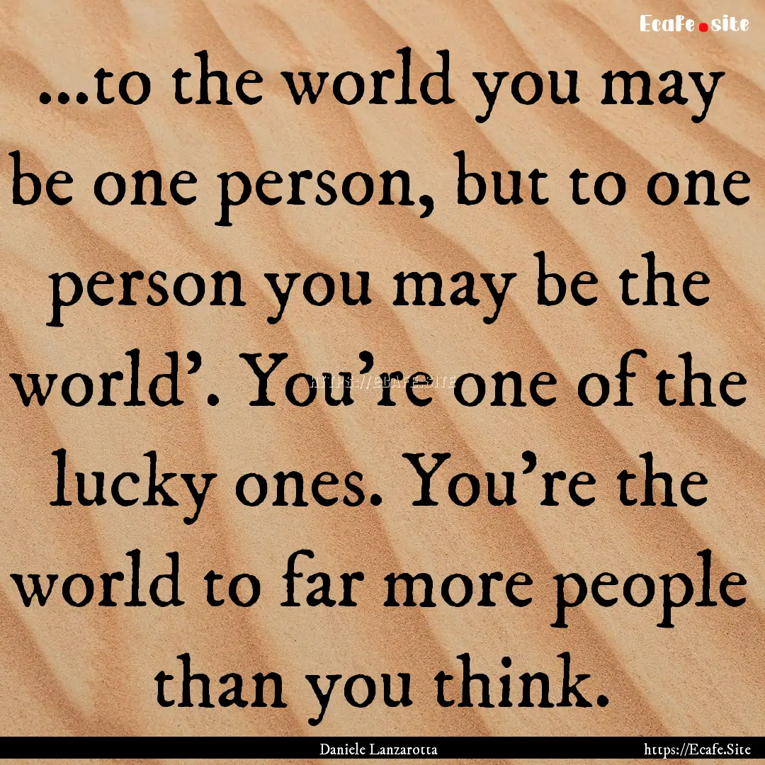 ...to the world you may be one person, but.... : Quote by Daniele Lanzarotta