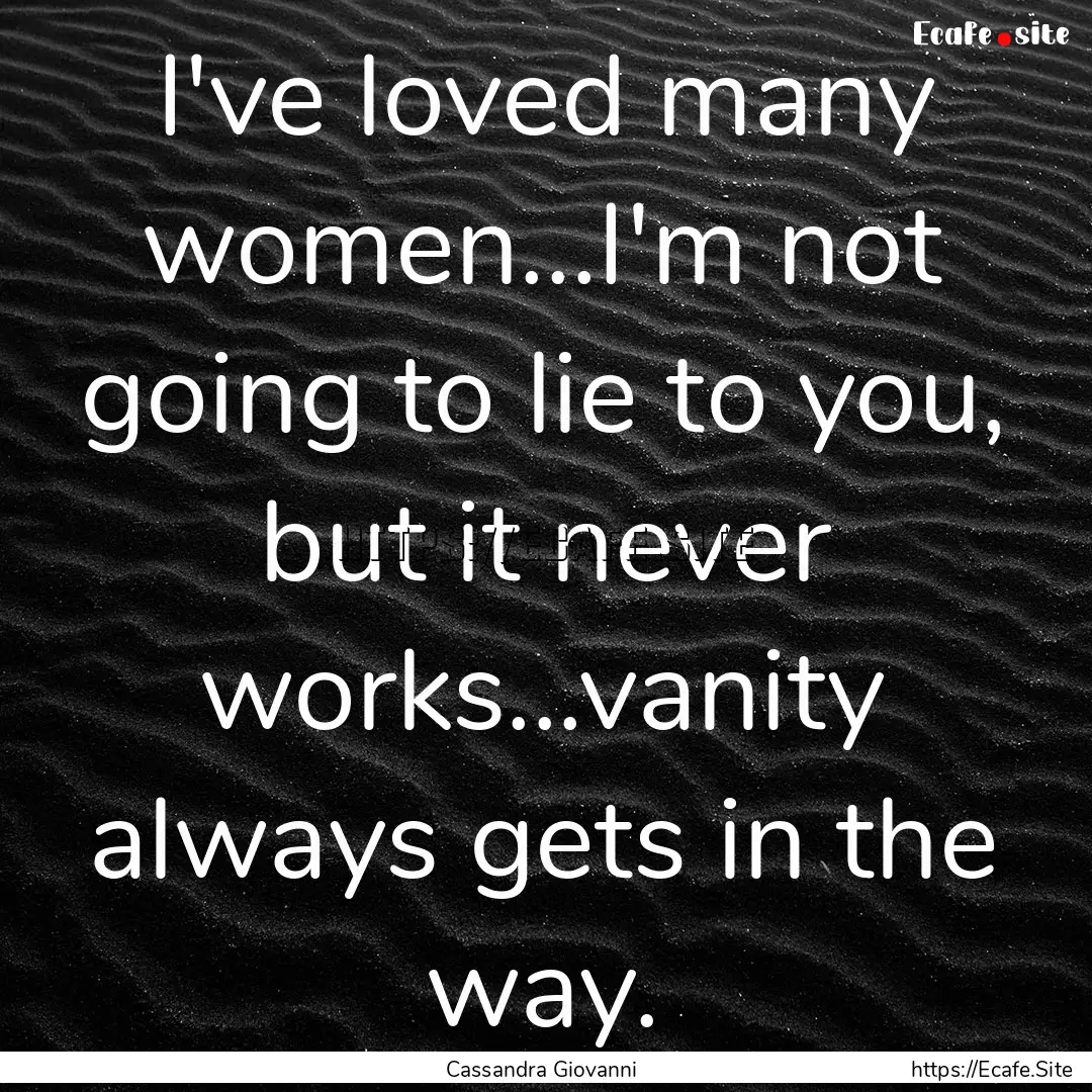 I've loved many women...I'm not going to.... : Quote by Cassandra Giovanni