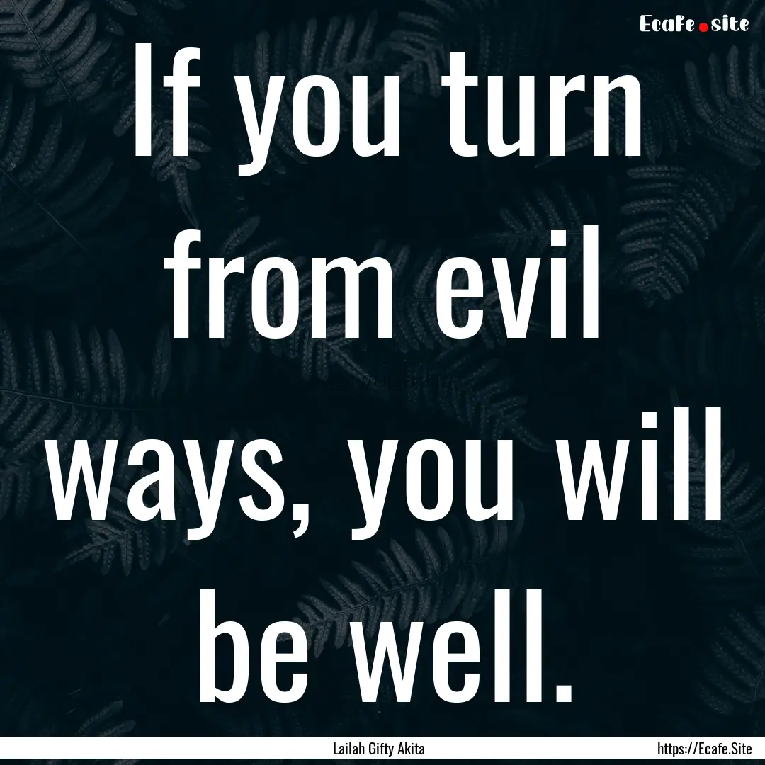 If you turn from evil ways, you will be well..... : Quote by Lailah Gifty Akita