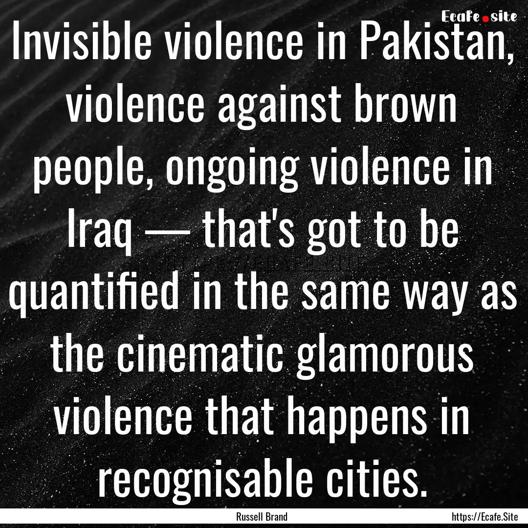 Invisible violence in Pakistan, violence.... : Quote by Russell Brand