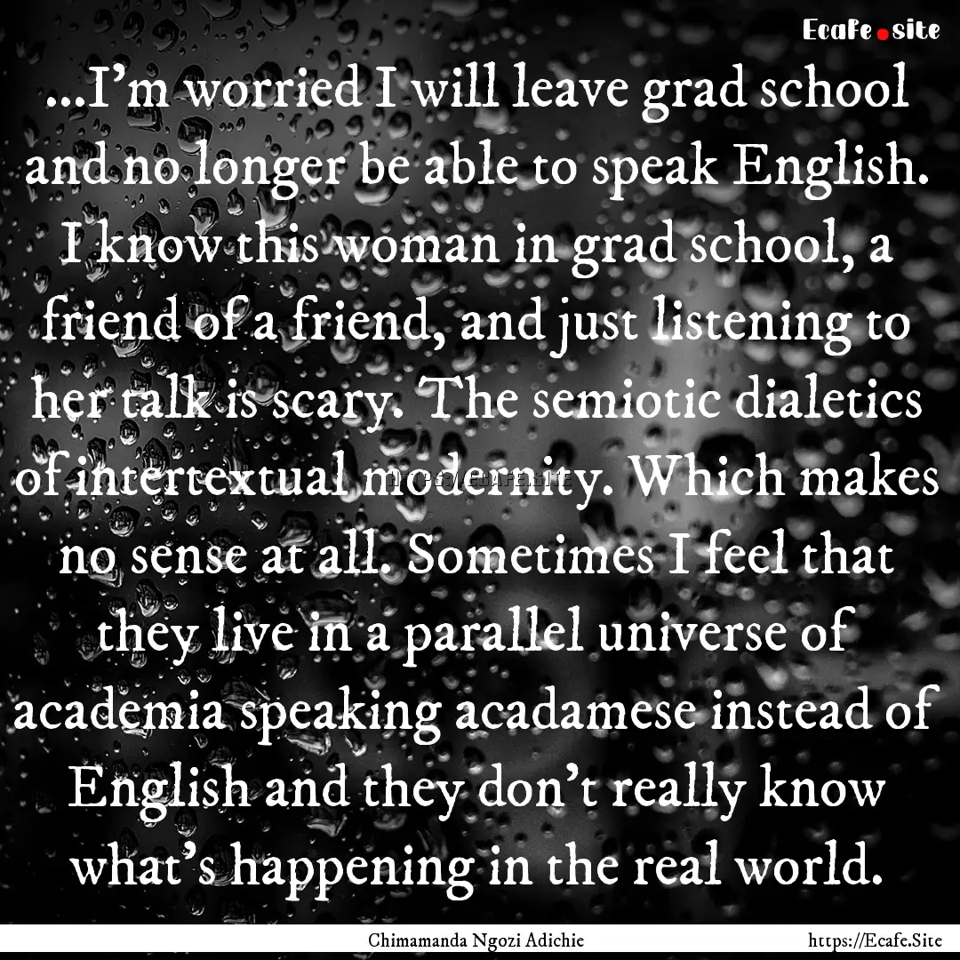 ...I'm worried I will leave grad school and.... : Quote by Chimamanda Ngozi Adichie