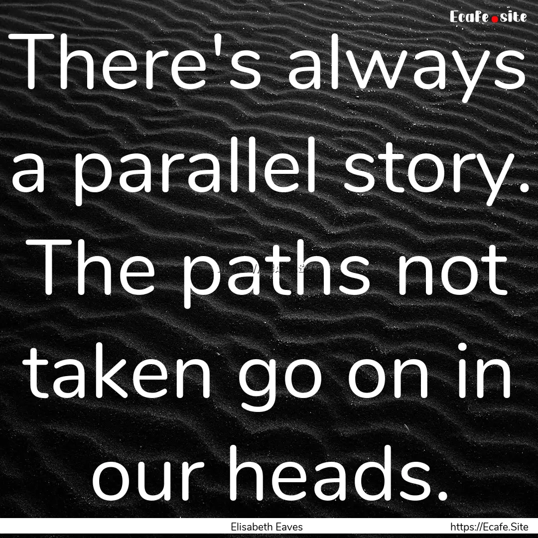 There's always a parallel story. The paths.... : Quote by Elisabeth Eaves