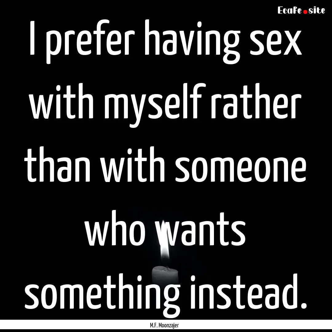 I prefer having sex with myself rather than.... : Quote by M.F. Moonzajer