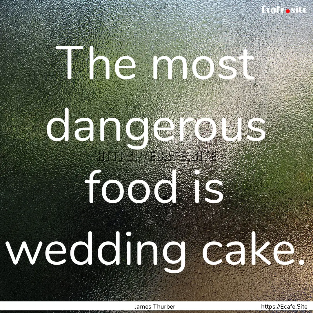 The most dangerous food is wedding cake. : Quote by James Thurber