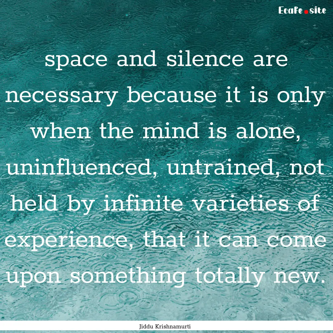 space and silence are necessary because it.... : Quote by Jiddu Krishnamurti