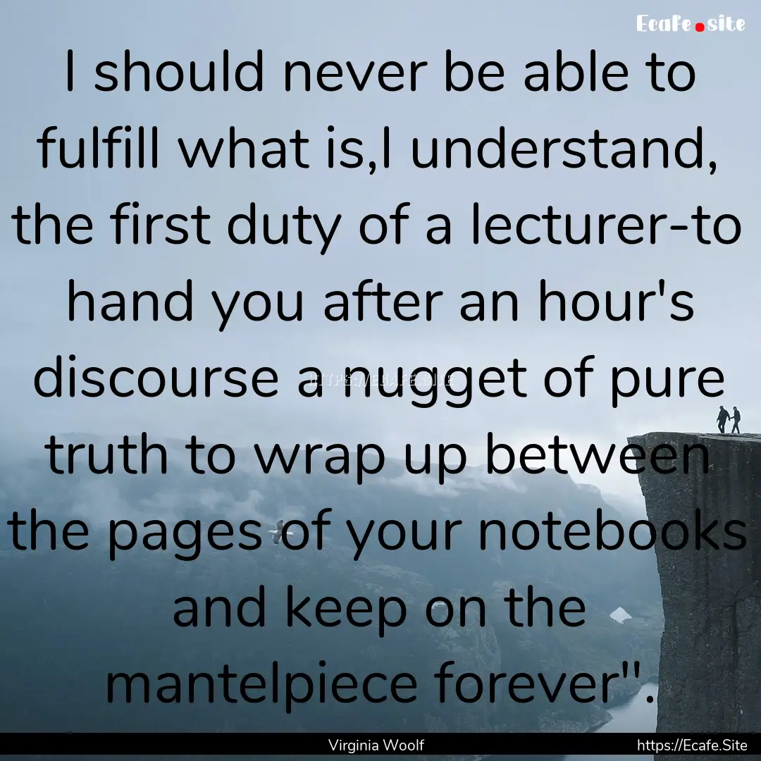 I should never be able to fulfill what is,I.... : Quote by Virginia Woolf