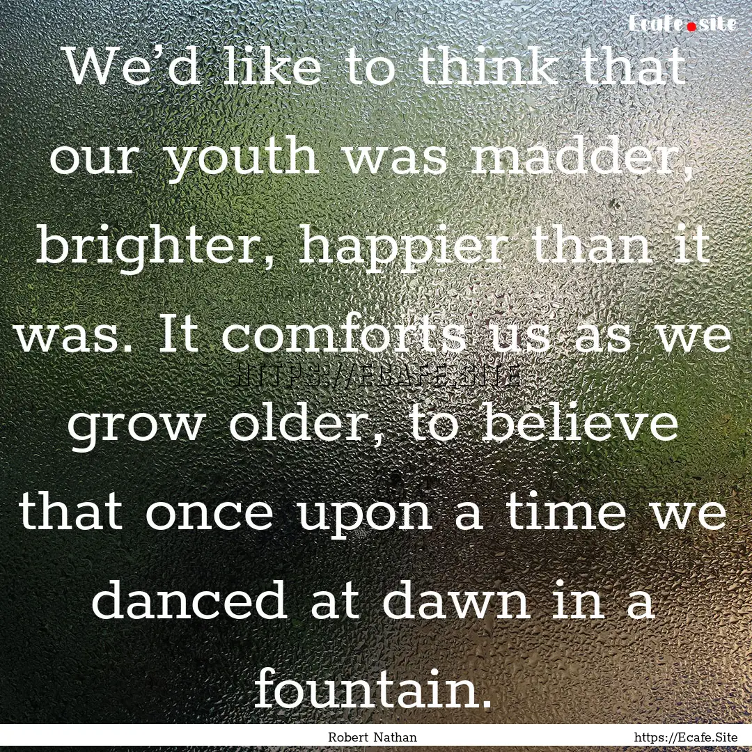 We’d like to think that our youth was madder,.... : Quote by Robert Nathan