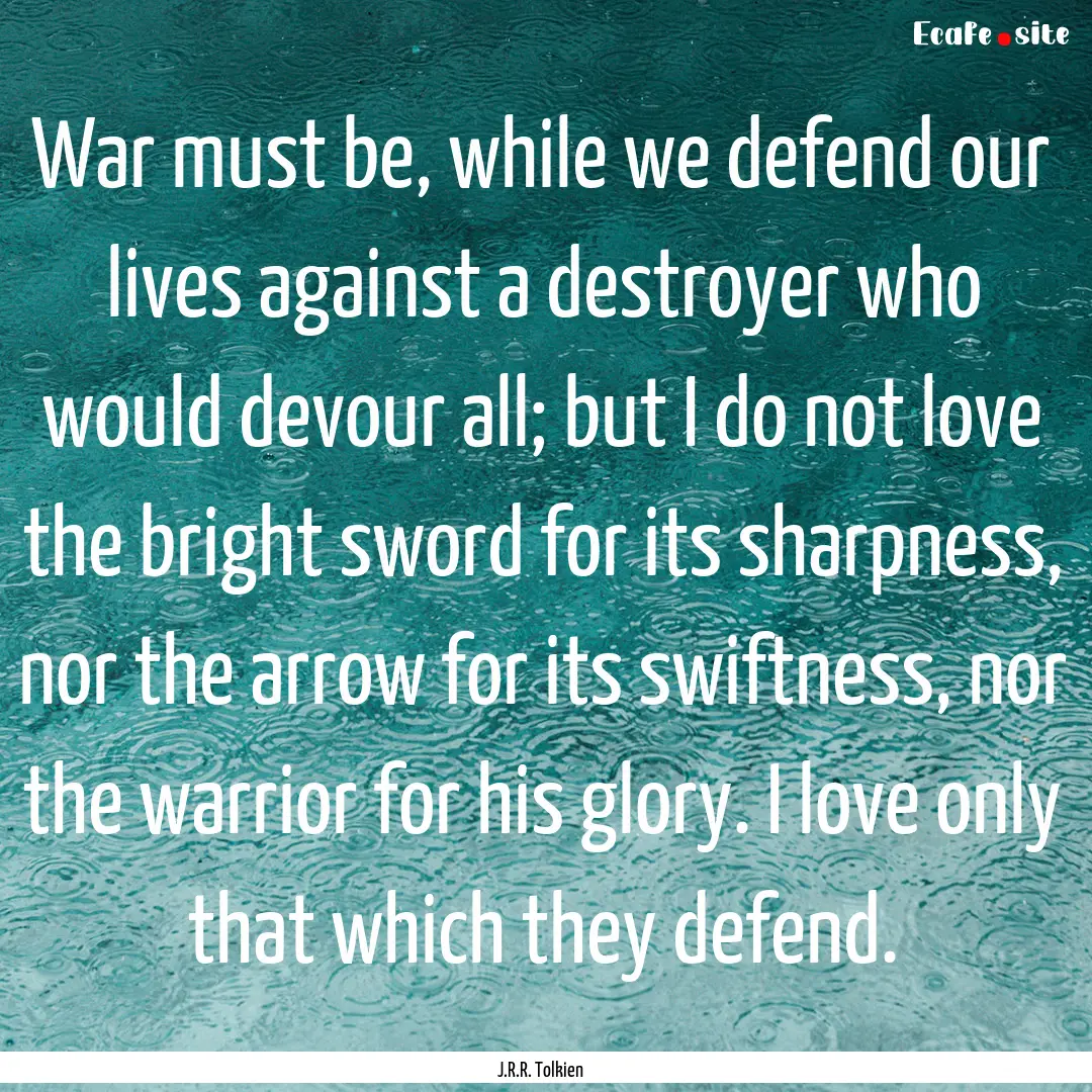 War must be, while we defend our lives against.... : Quote by J.R.R. Tolkien