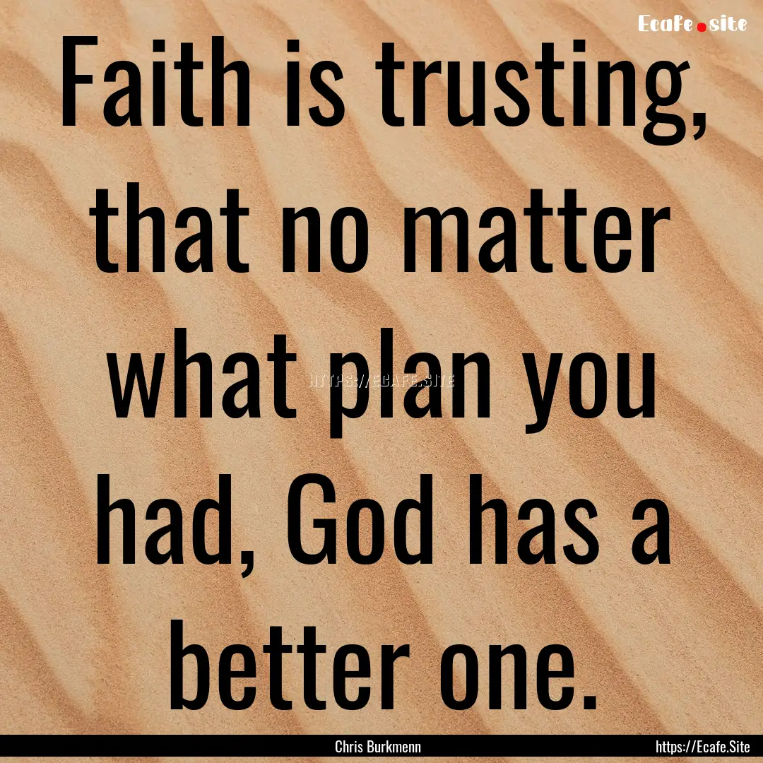 Faith is trusting, that no matter what plan.... : Quote by Chris Burkmenn