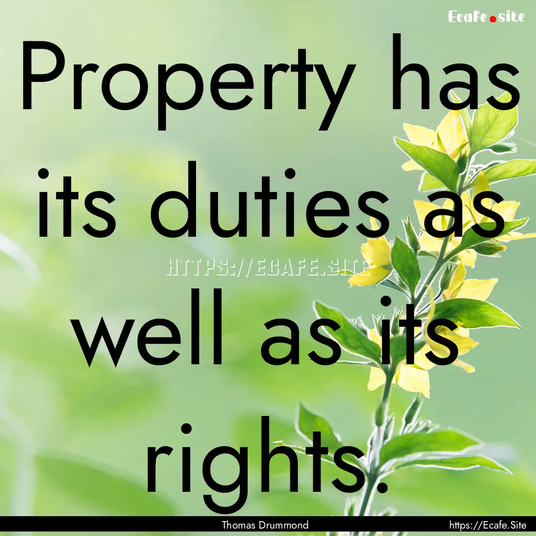 Property has its duties as well as its rights..... : Quote by Thomas Drummond