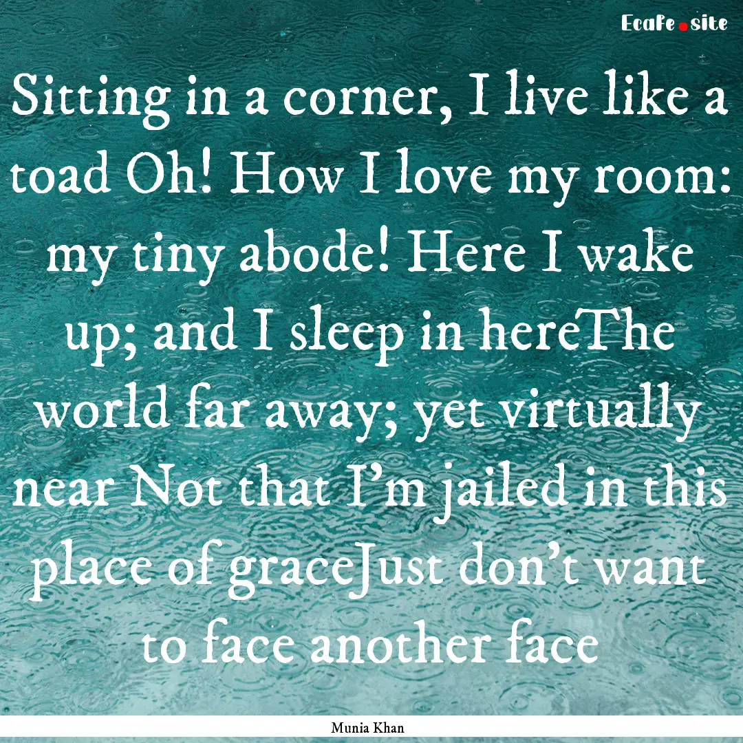 Sitting in a corner, I live like a toad Oh!.... : Quote by Munia Khan