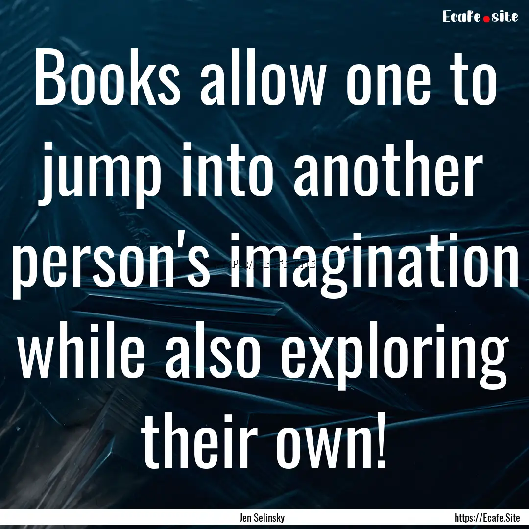 Books allow one to jump into another person's.... : Quote by Jen Selinsky