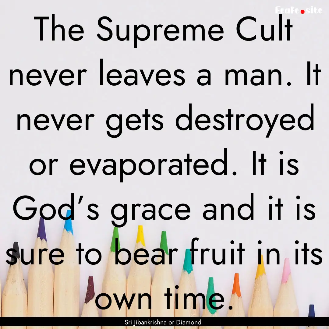 The Supreme Cult never leaves a man. It never.... : Quote by Sri Jibankrishna or Diamond