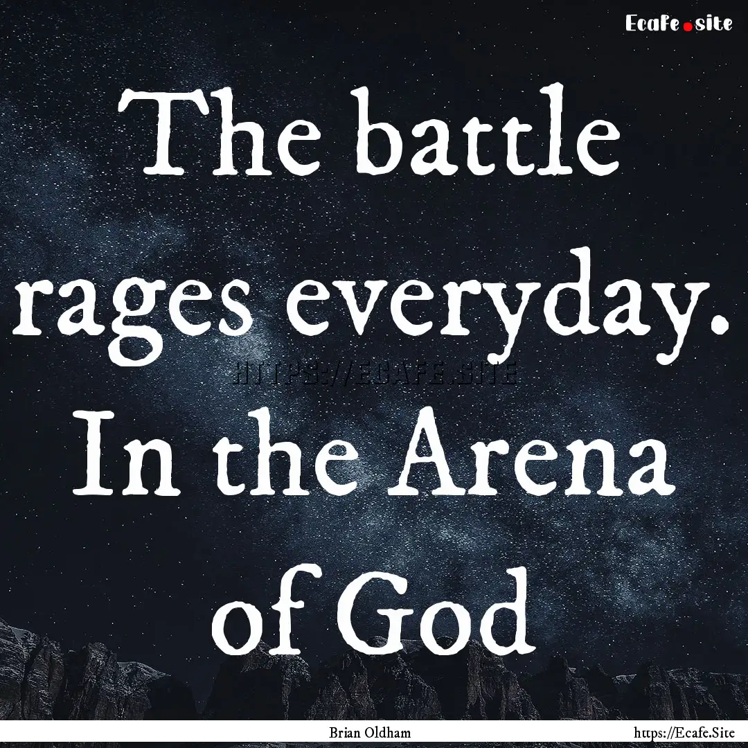 The battle rages everyday. In the Arena of.... : Quote by Brian Oldham