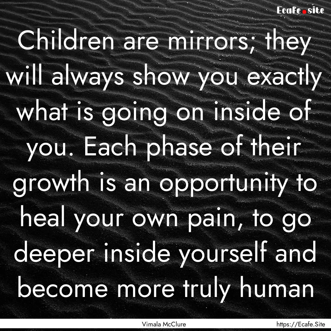 Children are mirrors; they will always show.... : Quote by Vimala McClure