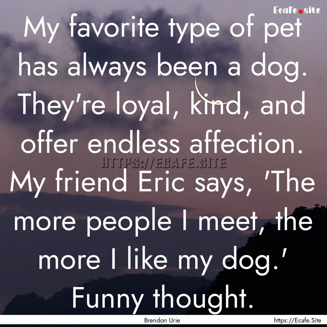 My favorite type of pet has always been a.... : Quote by Brendon Urie