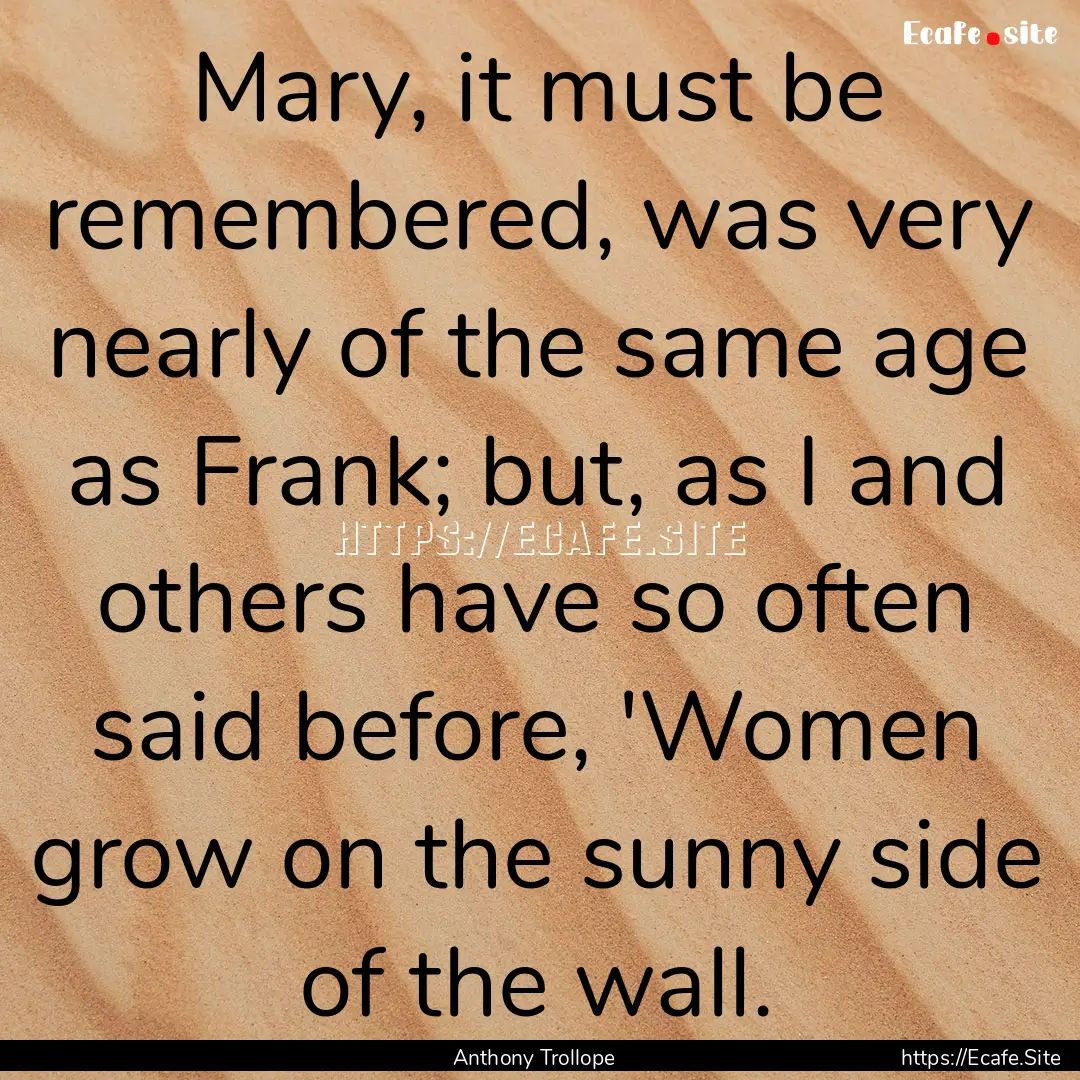 Mary, it must be remembered, was very nearly.... : Quote by Anthony Trollope