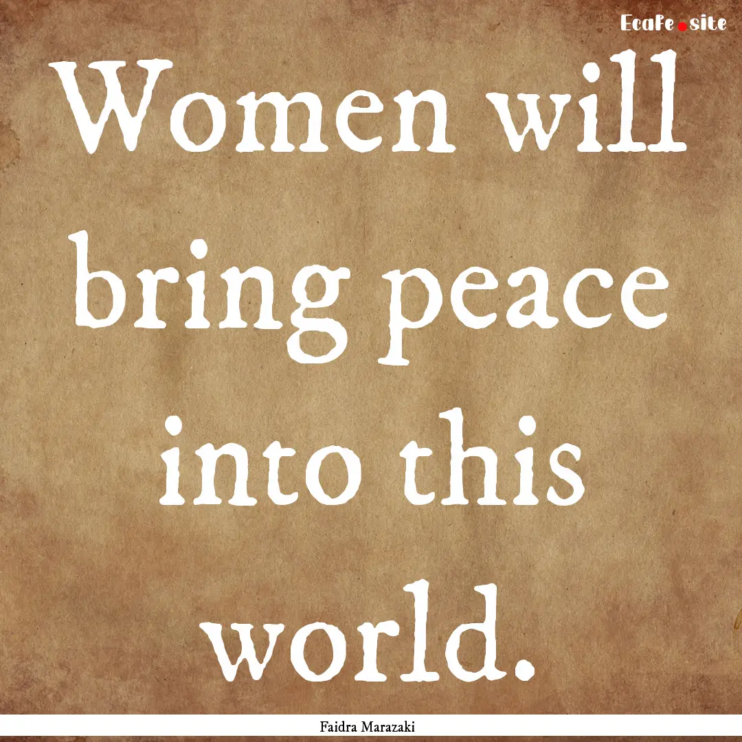 Women will bring peace into this world. : Quote by Faidra Marazaki