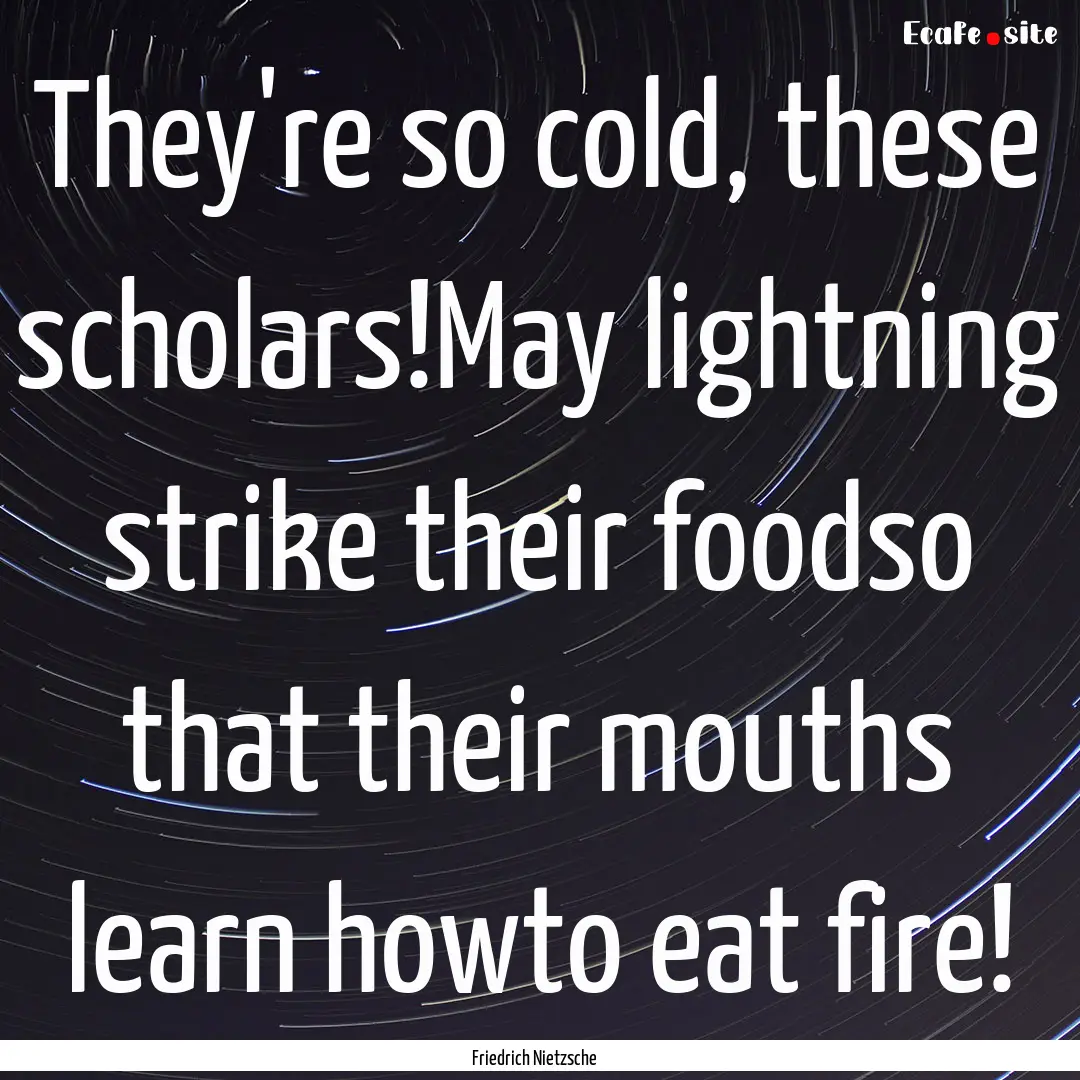 They're so cold, these scholars!May lightning.... : Quote by Friedrich Nietzsche