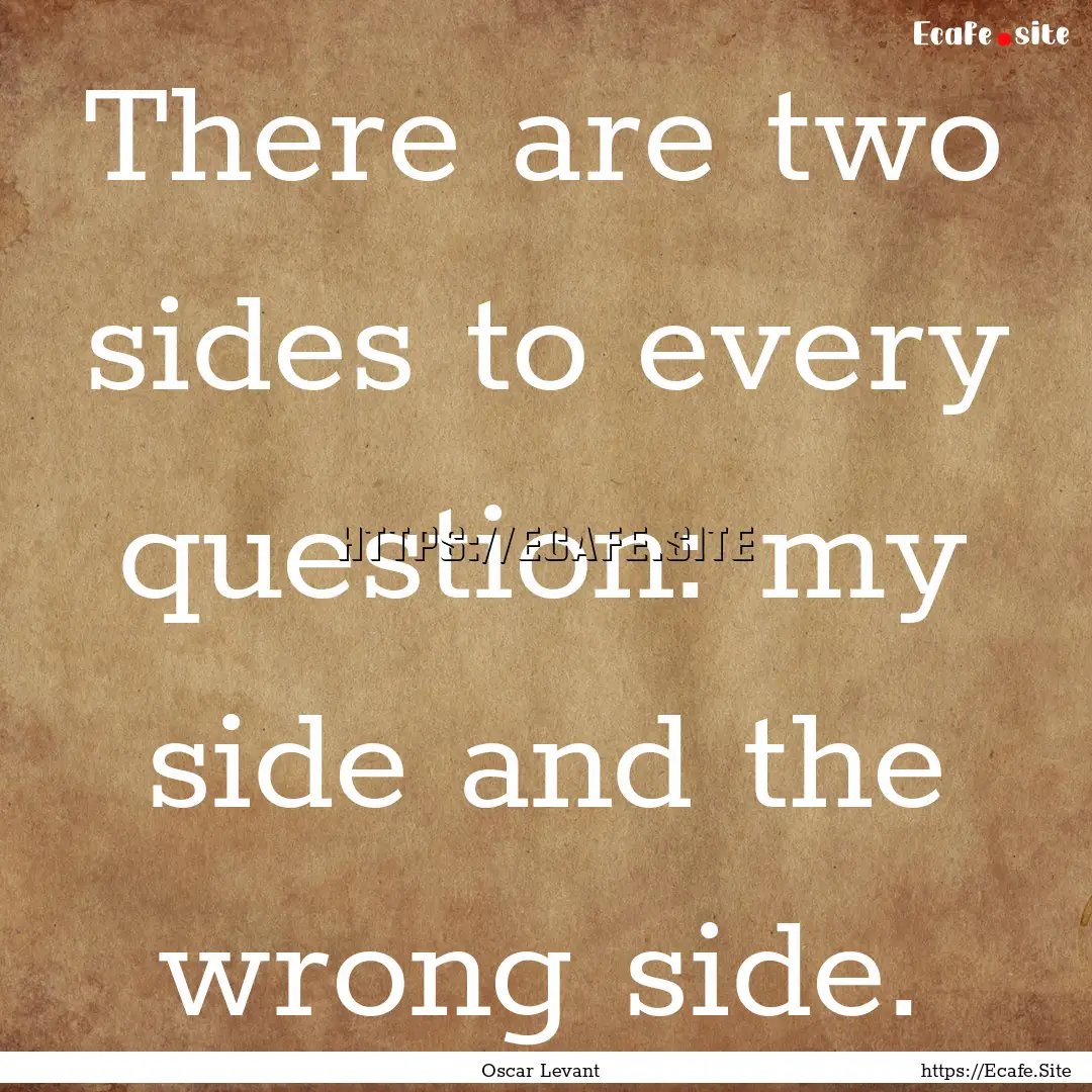 There are two sides to every question: my.... : Quote by Oscar Levant