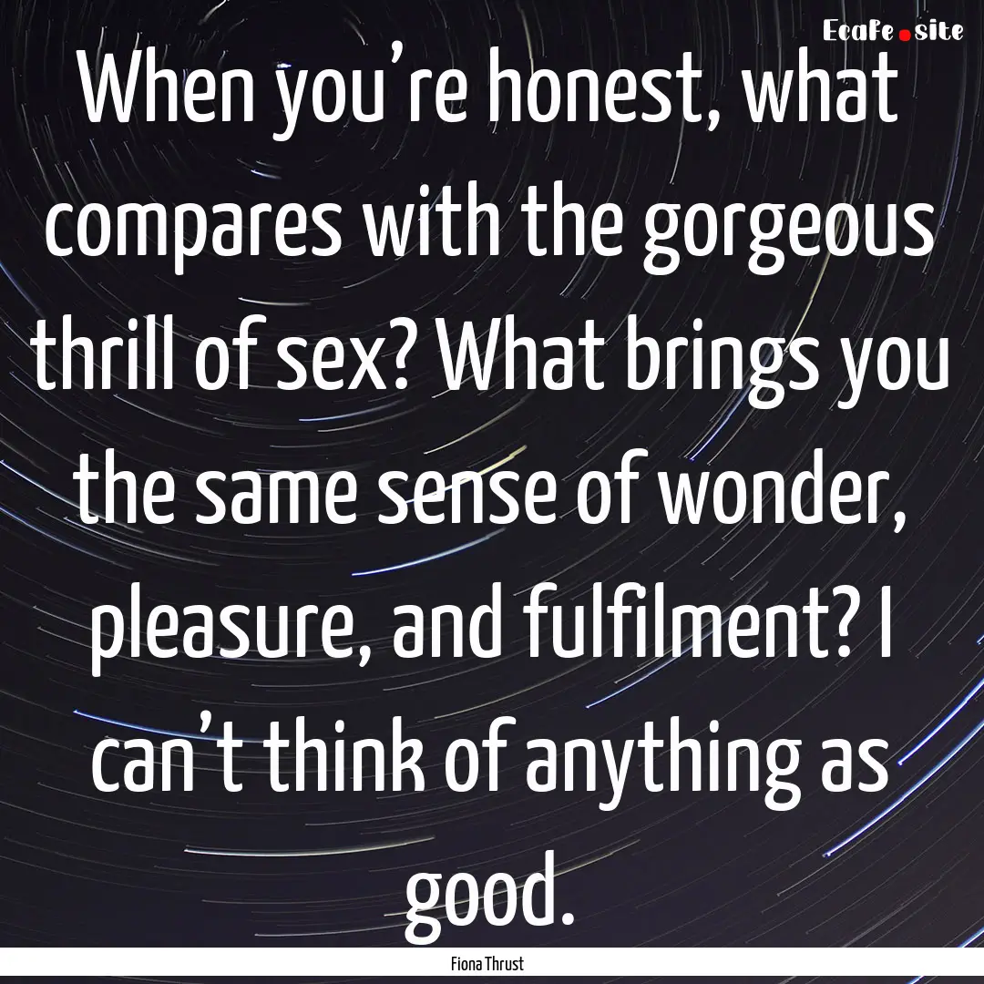 When you’re honest, what compares with.... : Quote by Fiona Thrust