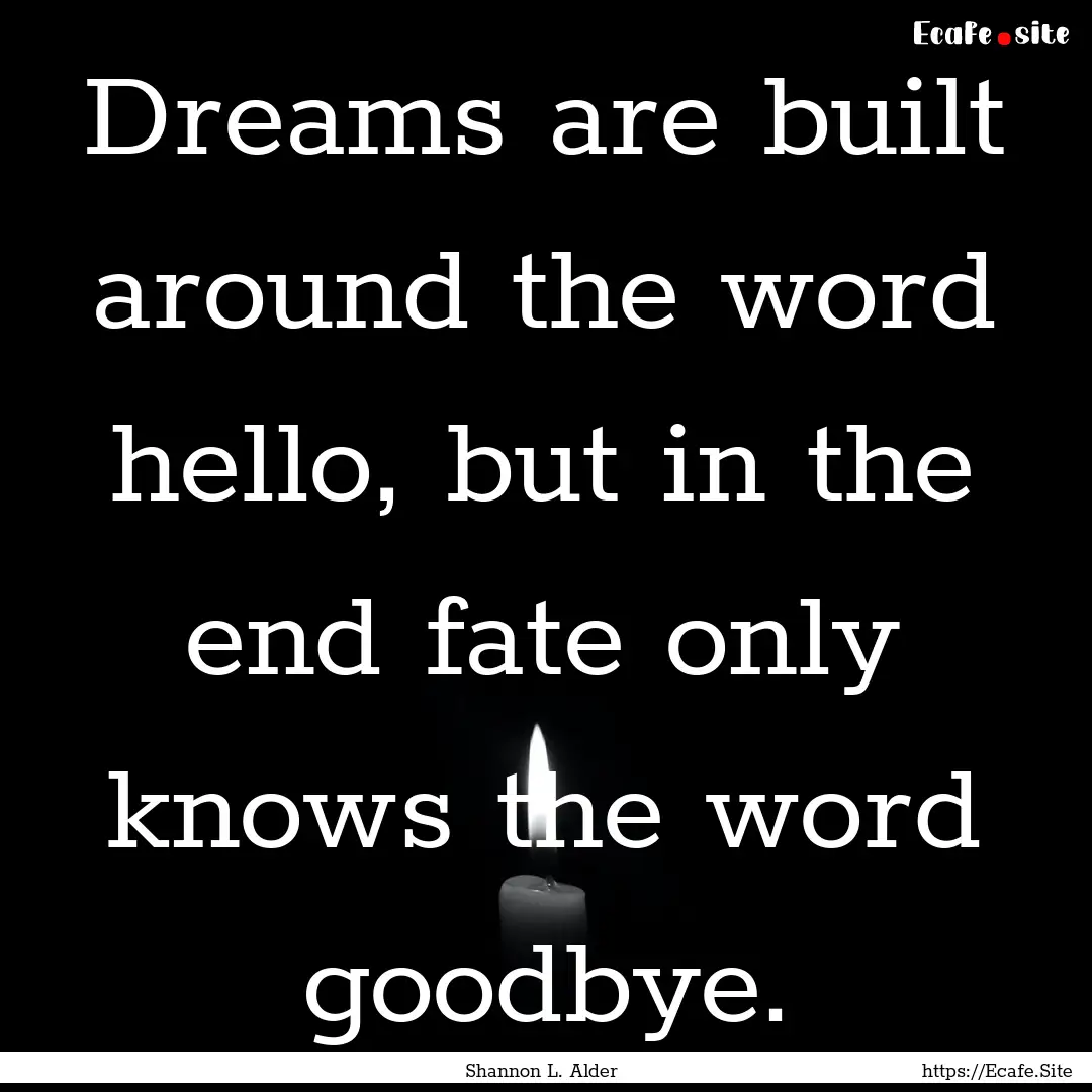 Dreams are built around the word hello, but.... : Quote by Shannon L. Alder