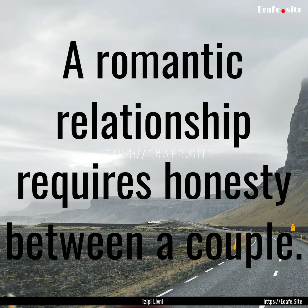 A romantic relationship requires honesty.... : Quote by Tzipi Livni