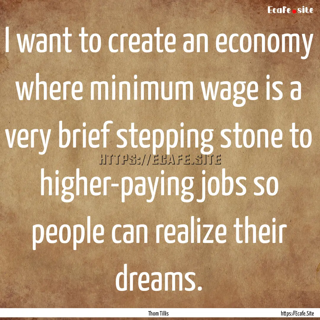 I want to create an economy where minimum.... : Quote by Thom Tillis