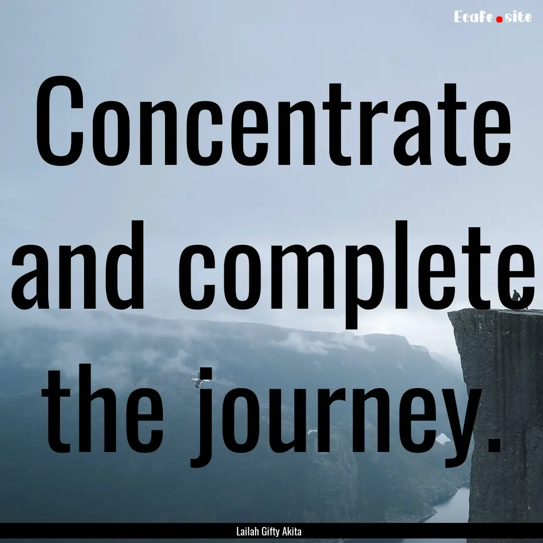 Concentrate and complete the journey. : Quote by Lailah Gifty Akita