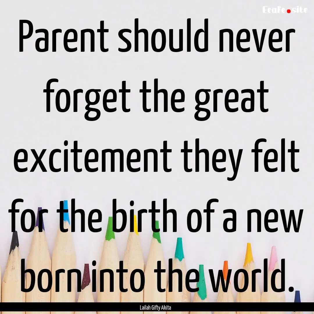 Parent should never forget the great excitement.... : Quote by Lailah Gifty Akita