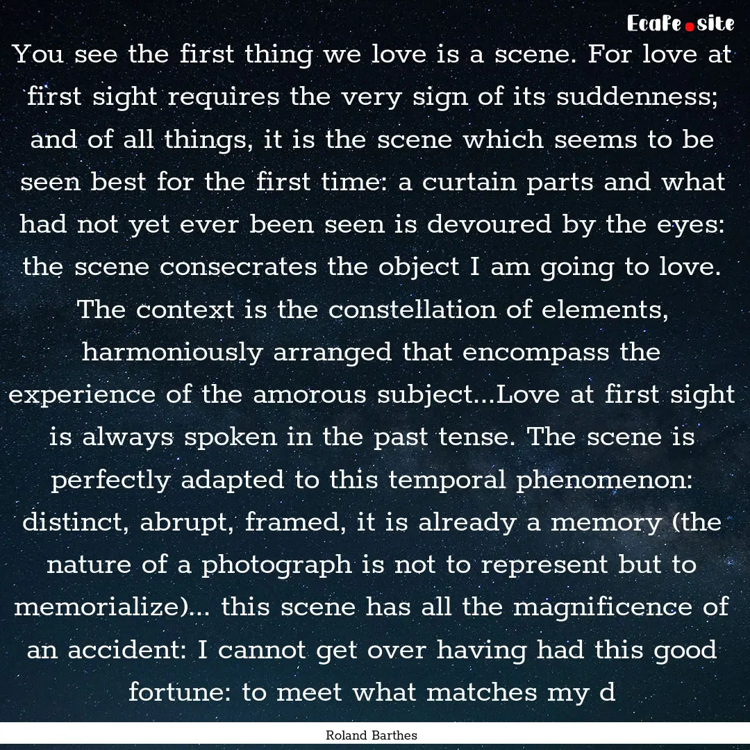 You see the first thing we love is a scene..... : Quote by Roland Barthes