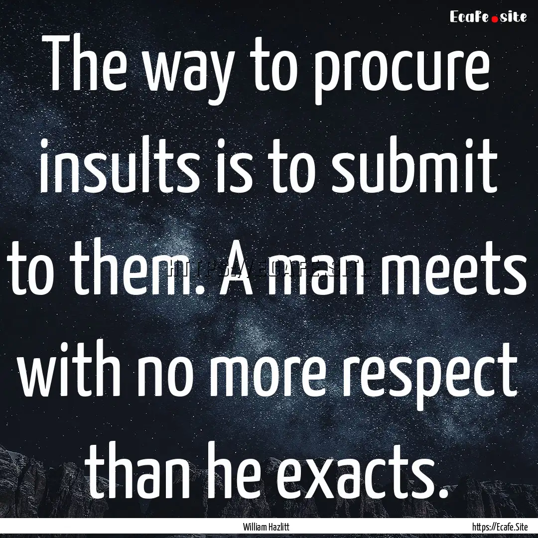 The way to procure insults is to submit to.... : Quote by William Hazlitt