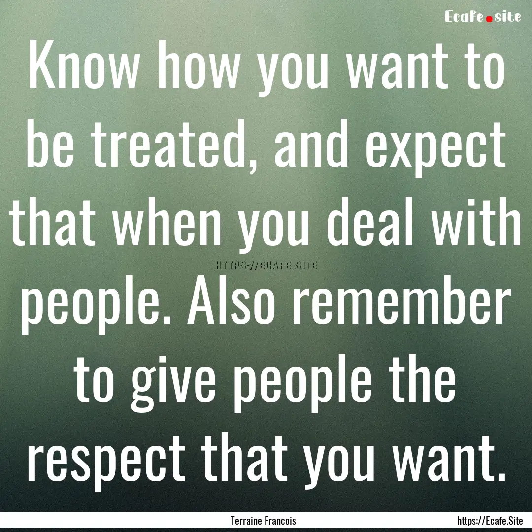 Know how you want to be treated, and expect.... : Quote by Terraine Francois