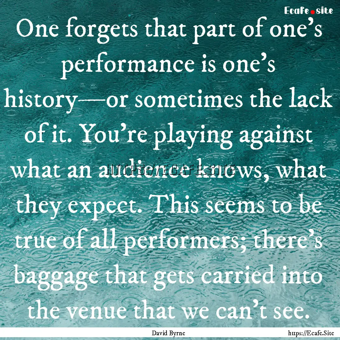 One forgets that part of one's performance.... : Quote by David Byrne