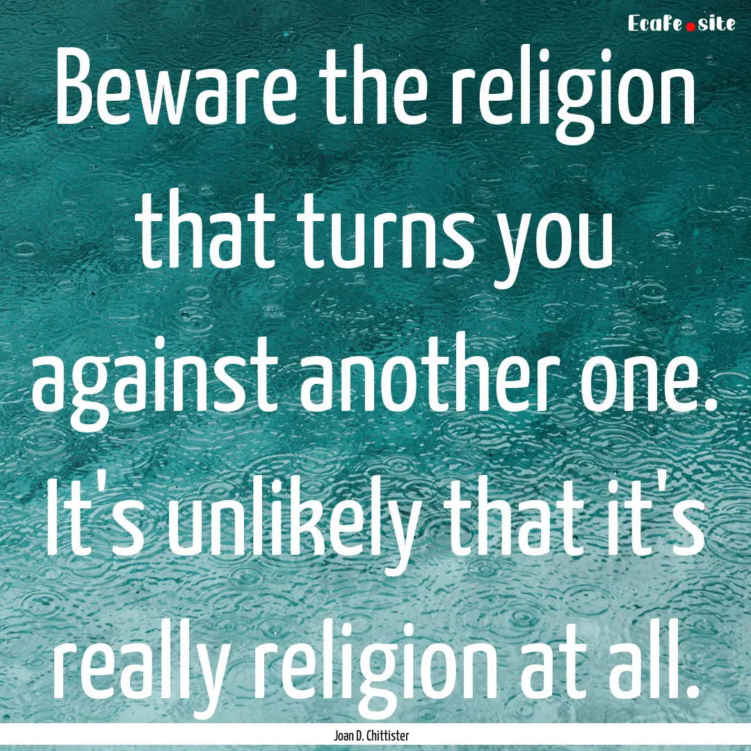 Beware the religion that turns you against.... : Quote by Joan D. Chittister