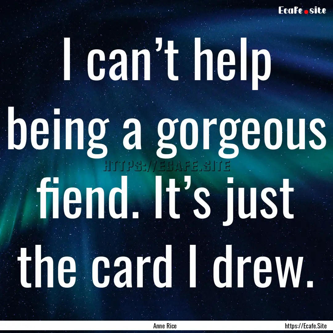 I can’t help being a gorgeous fiend. It’s.... : Quote by Anne Rice