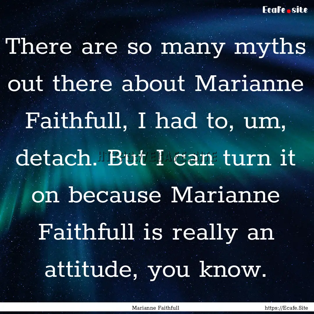 There are so many myths out there about Marianne.... : Quote by Marianne Faithfull