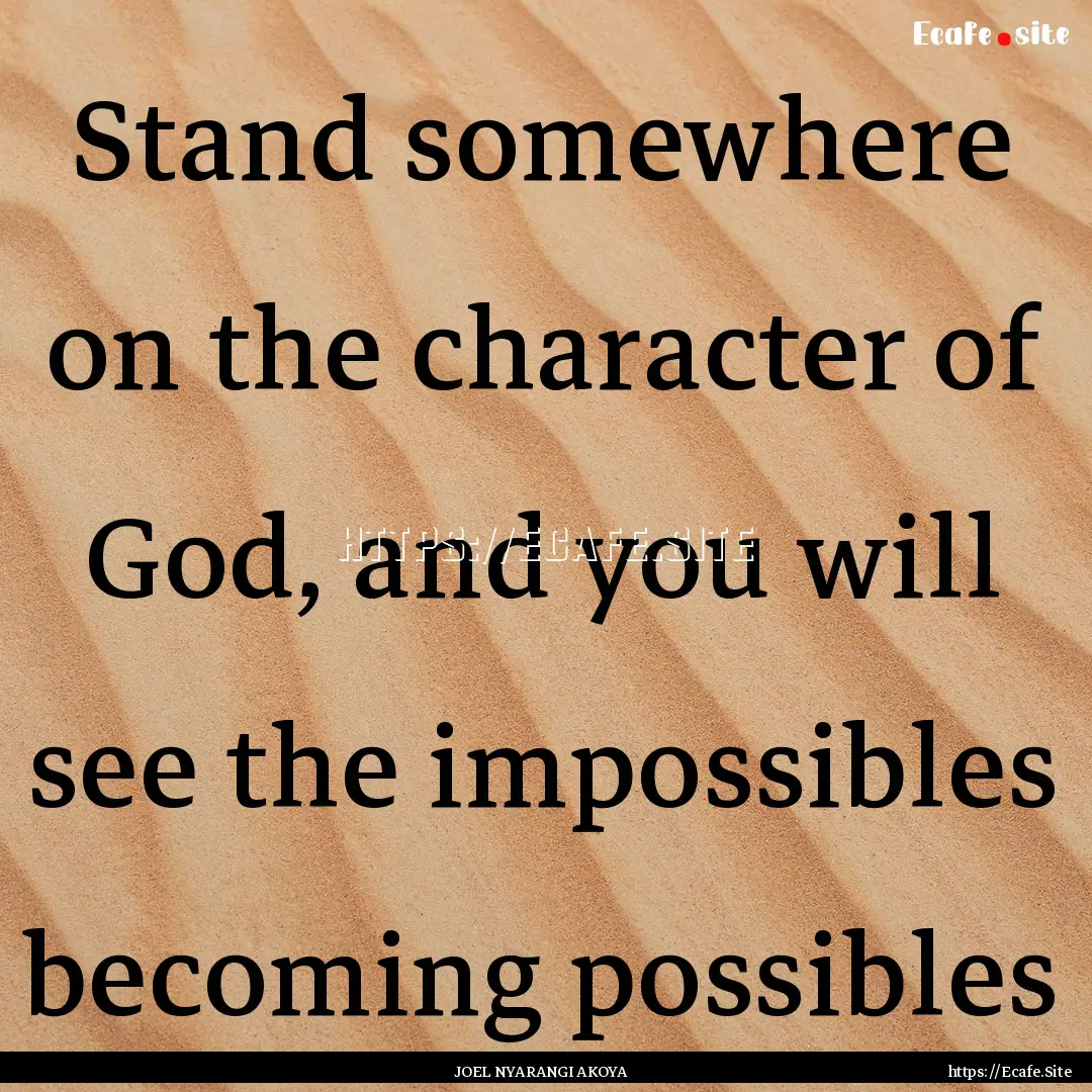 Stand somewhere on the character of God,.... : Quote by JOEL NYARANGI AKOYA