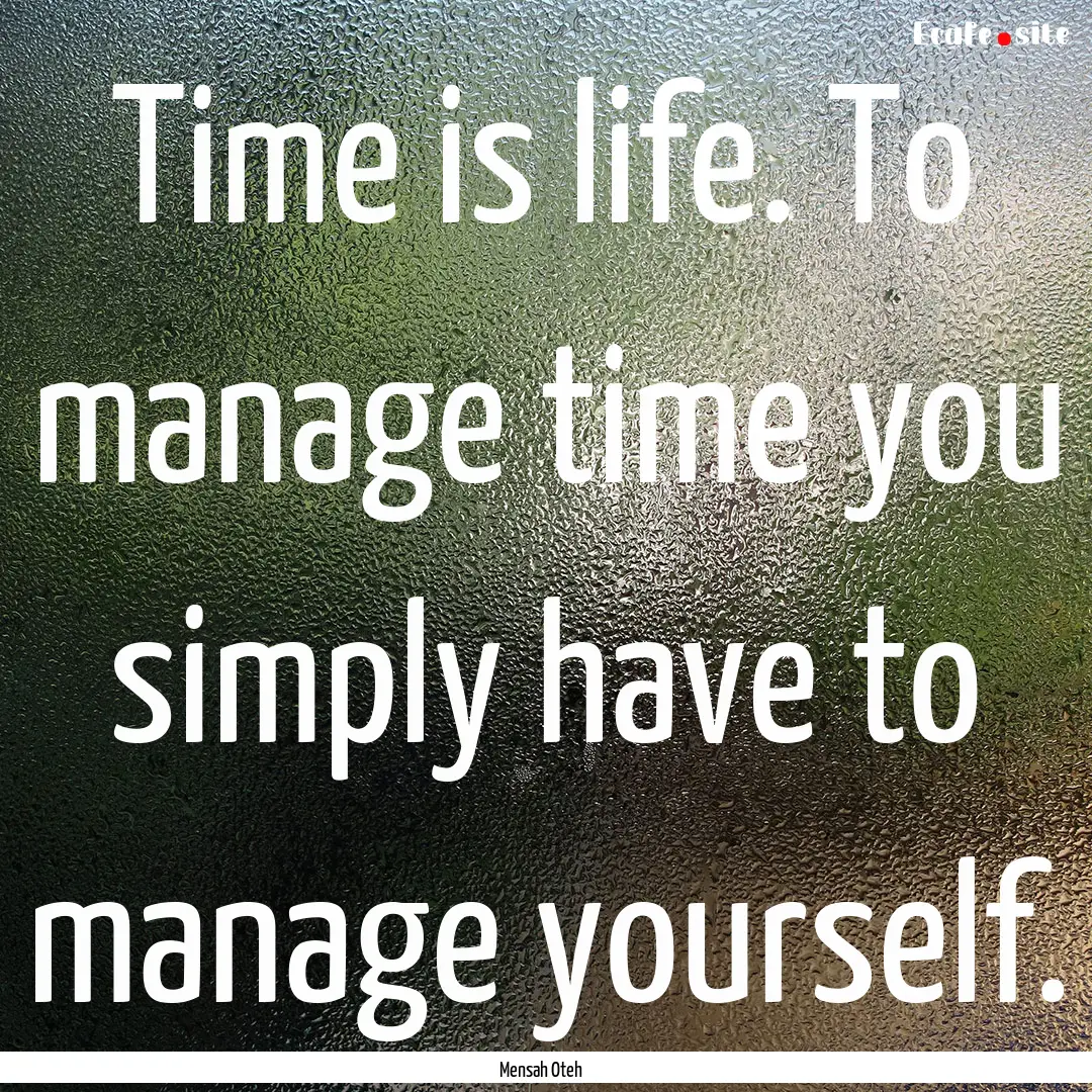 Time is life. To manage time you simply have.... : Quote by Mensah Oteh